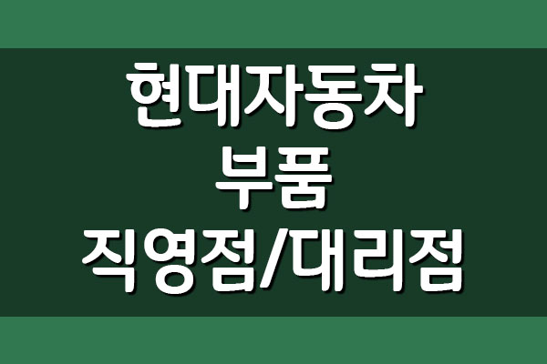  현대자동차 부품대리점 및 직영점 전화번호 위치
