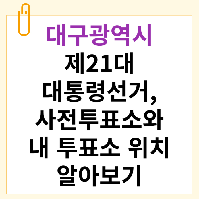 2025 제21대 대통령선거 대구광역시 사전투표소 &amp; 본투표소 위치 안내
