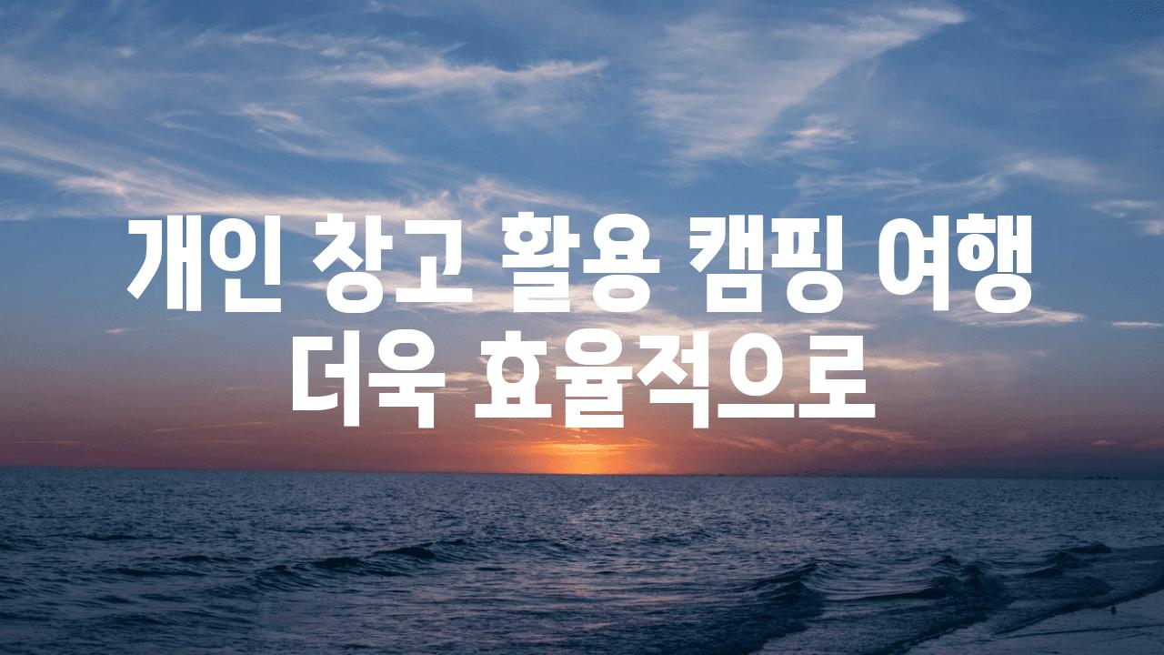 개인 창고 활용 캠핑 여행 더욱 효율적으로