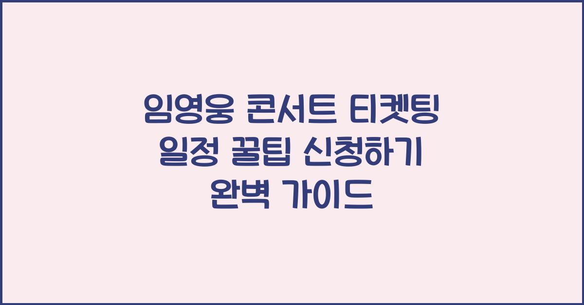 임영웅 콘서트 티켓팅 일정 꿀팁 신청하기