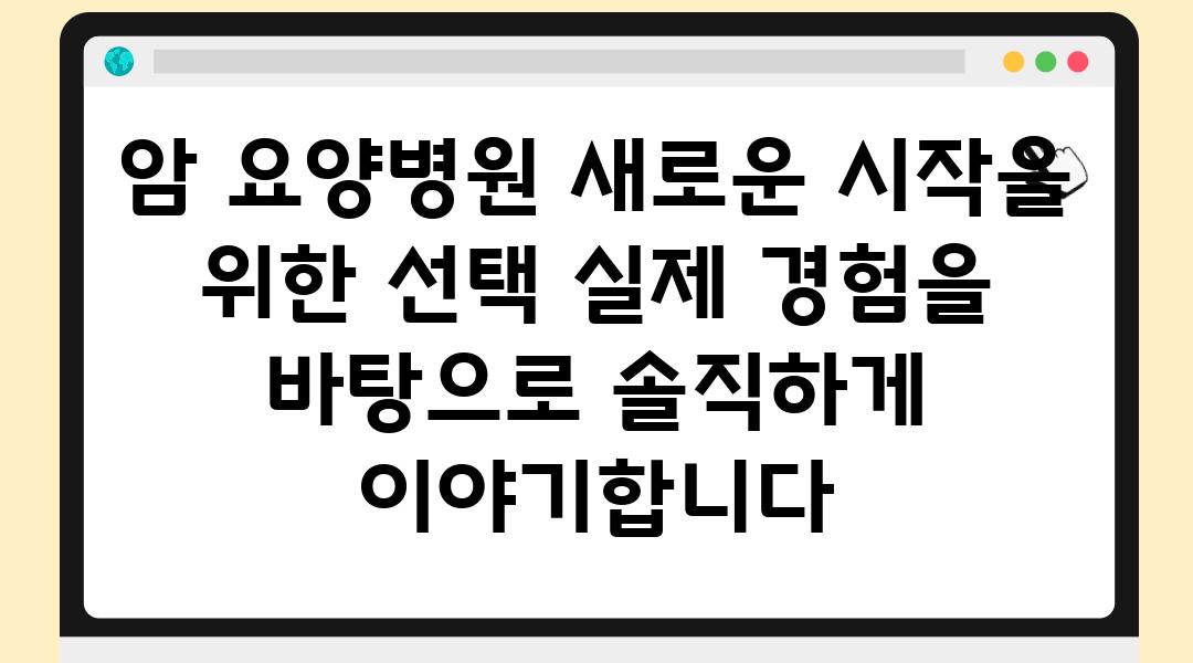 암 요양병원 새로운 시작을 위한 선택 실제 경험을 바탕으로 솔직하게 이야기합니다