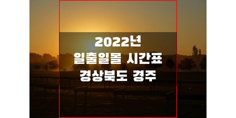  경상북도 경주 2022년 일출 일몰 시간표에서 해 뜨고 지는 시간 확인하세요!
