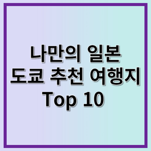 나만의 일본 도쿄 추천 여행지 Top 10