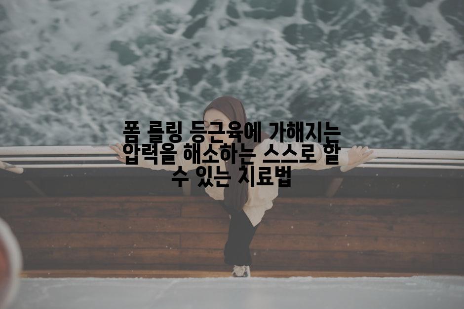폼 롤링 등근육에 가해지는 압력을 해소하는 스스로 할 수 있는 치료법