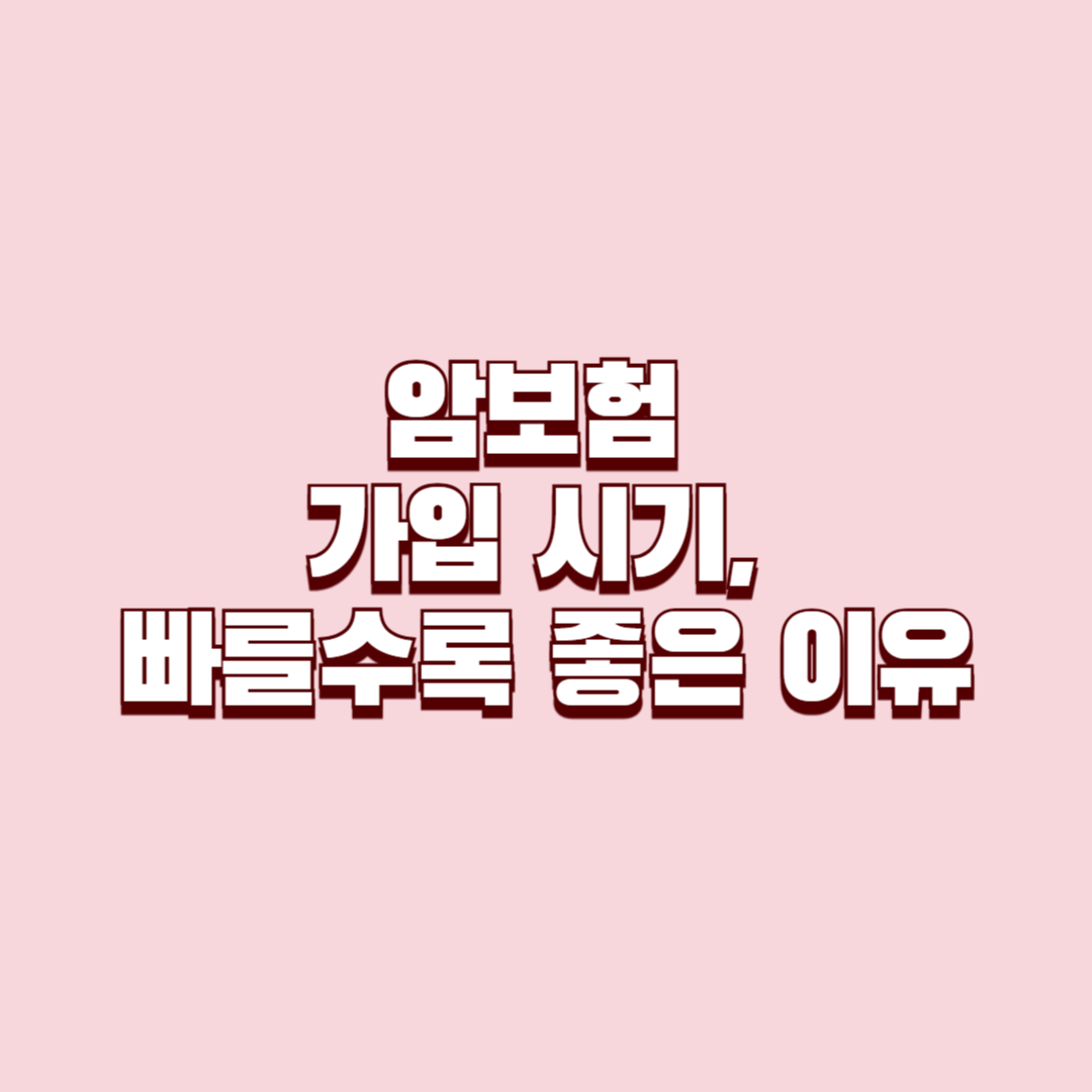 암보험 가입 시기, 빠를수록 좋은 이유