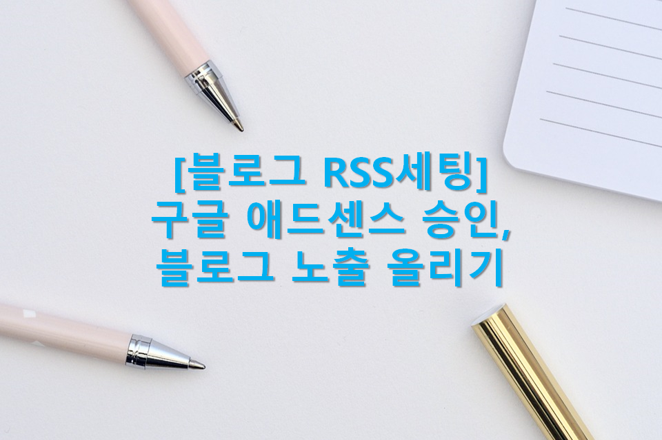  블로거에 있어서 중요한 RSS세팅(RSS개념과 중요성, RSS세팅에 따른 블로그 노출실험, 티스토리 구글 애드센스 승인을 위한 RSS세팅)