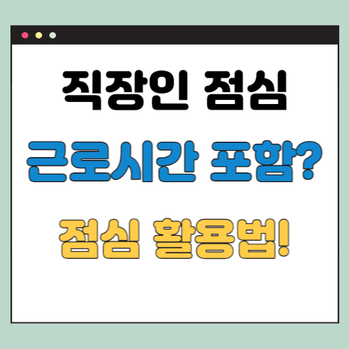  직장인 점심시간은 근로시간에 포함이 되는가? (점심시간 활용법 TOP5)