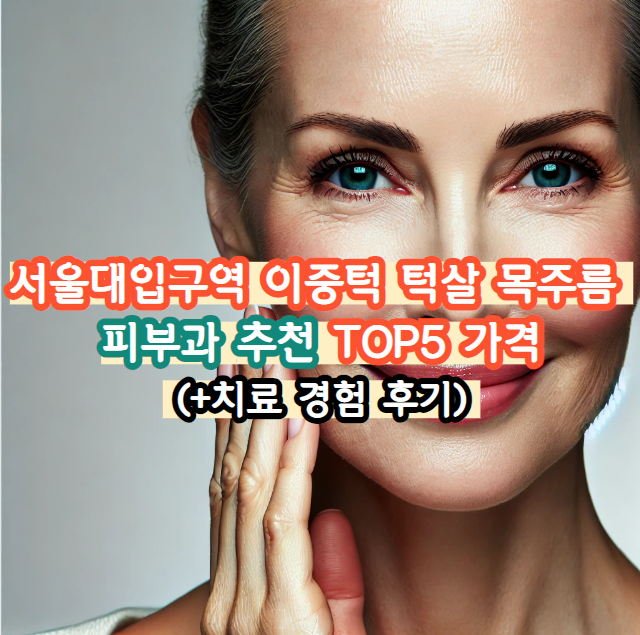 서울대입구역 이중턱 턱살 목주름 제거 피부과 추천 TOP5 가격 (+경험 후기)