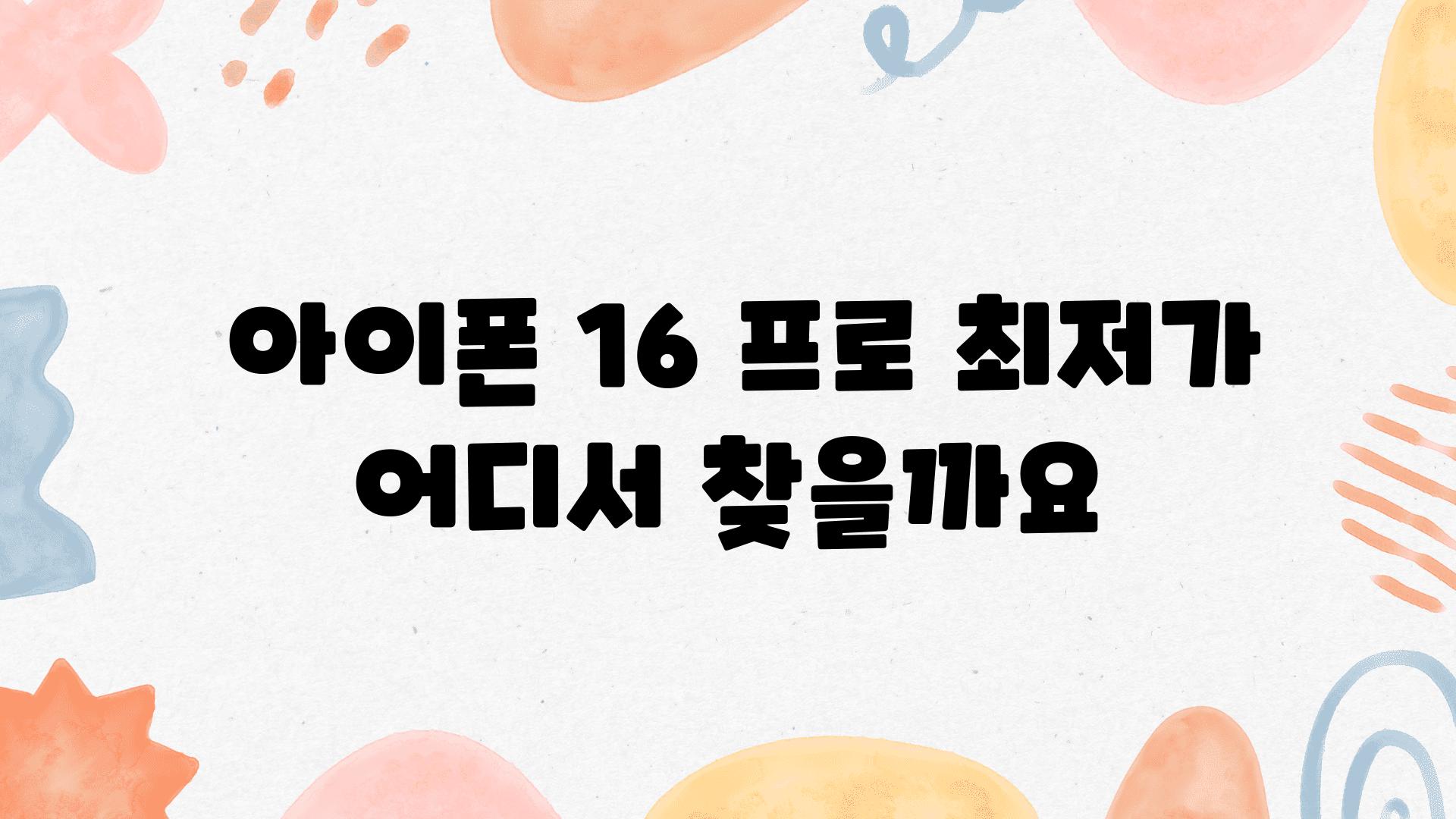  아이폰 16 프로 최저가 어디서 찾을까요