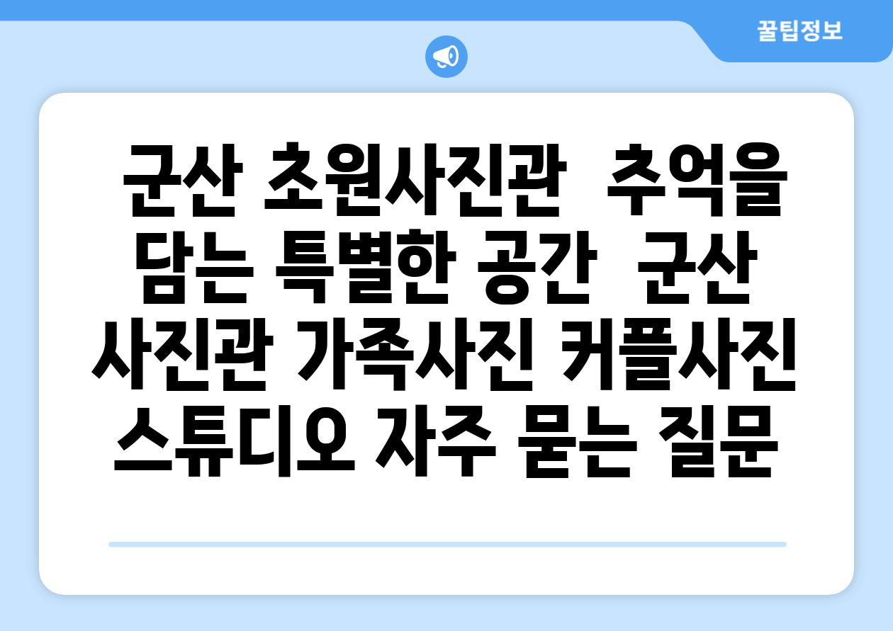  군산 초원사진관  추억을 담는 특별한 공간  군산 사진관 가족사진 커플사진 스튜디오 자주 묻는 질문