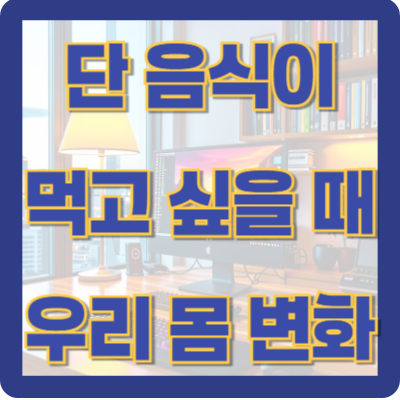 단 음식이 먹고 싶을 때, 우리 몸에서 일어나는 변화