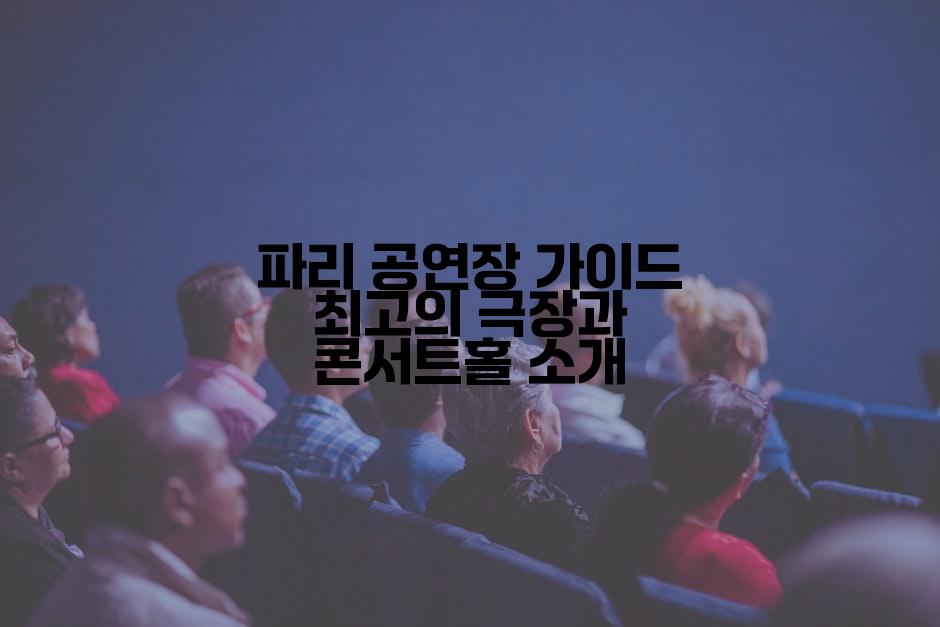 파리 공연장 가이드 최고의 극장과 콘서트홀 소개