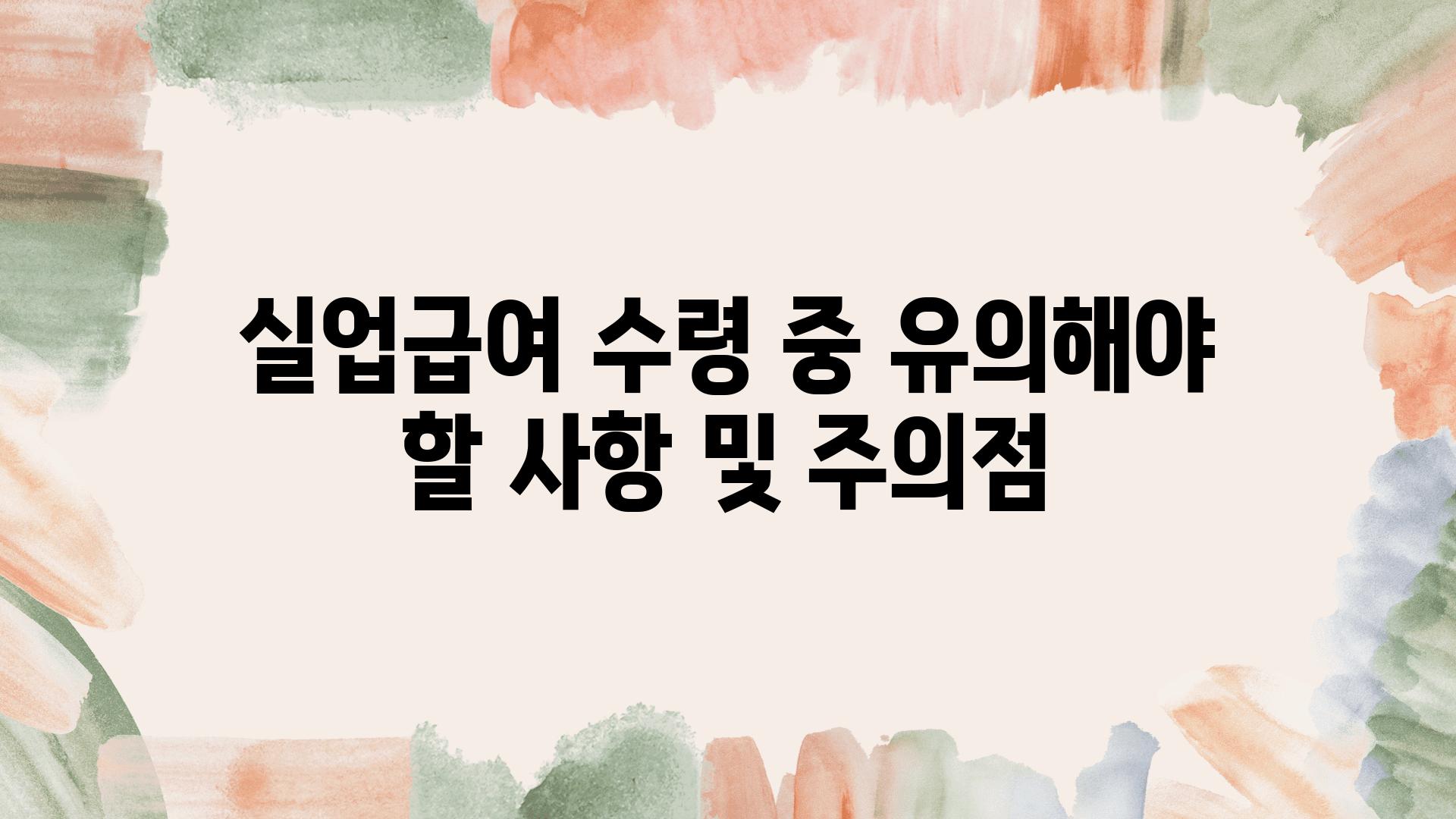 실업급여 수령 중 유의해야 할 사항 및 주의점