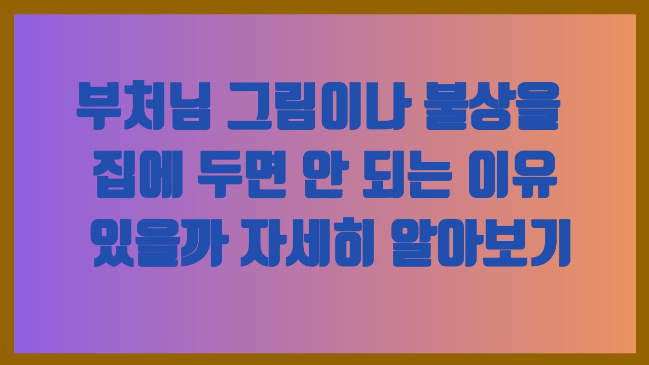부처님 그림이나 불상을 집에 두면 안 되는 이유 있을까 자세히 알아보기