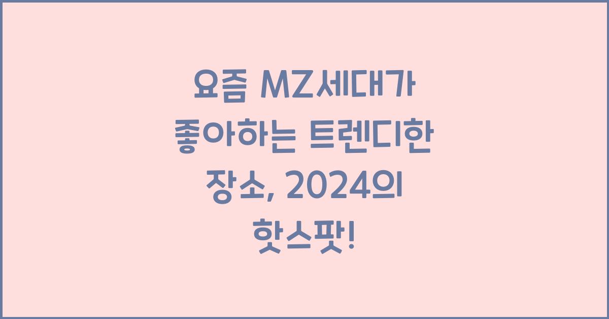 요즘 MZ세대가 좋아하는 트렌디한 장소