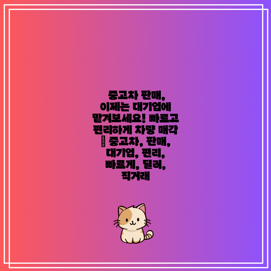  중고차 판매, 이제는 대기업에 맡겨보세요! 빠르고 편