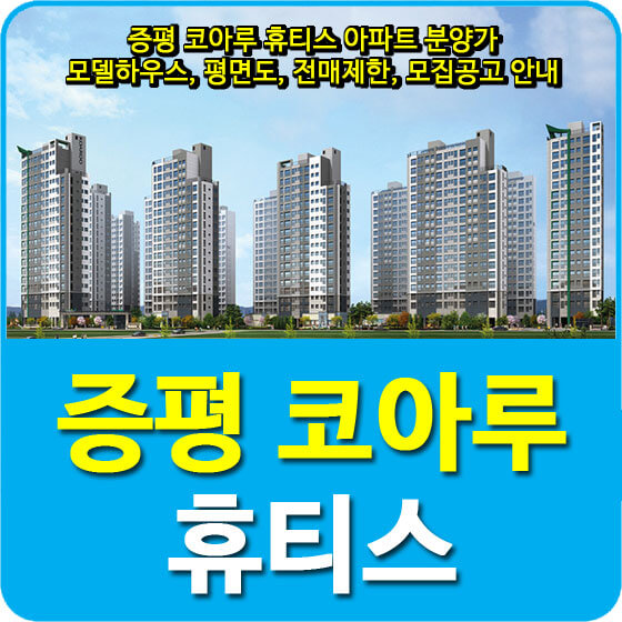  증평 코아루 휴티스 아파트 분양가 및 모델하우스, 평면도, 전매제한, 모집공고 안내