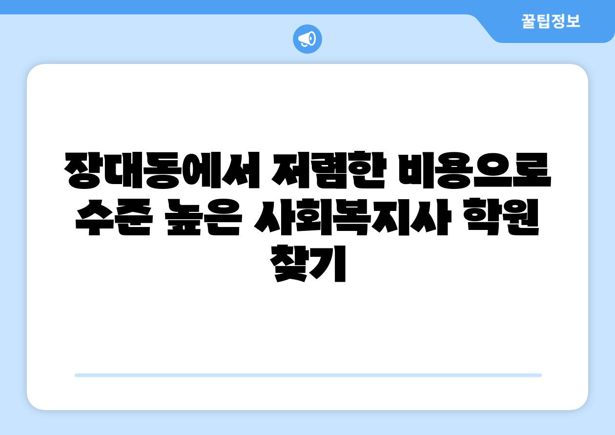 장대동에서 저렴한 비용으로 수준 높은 사회복지사 학원 찾기