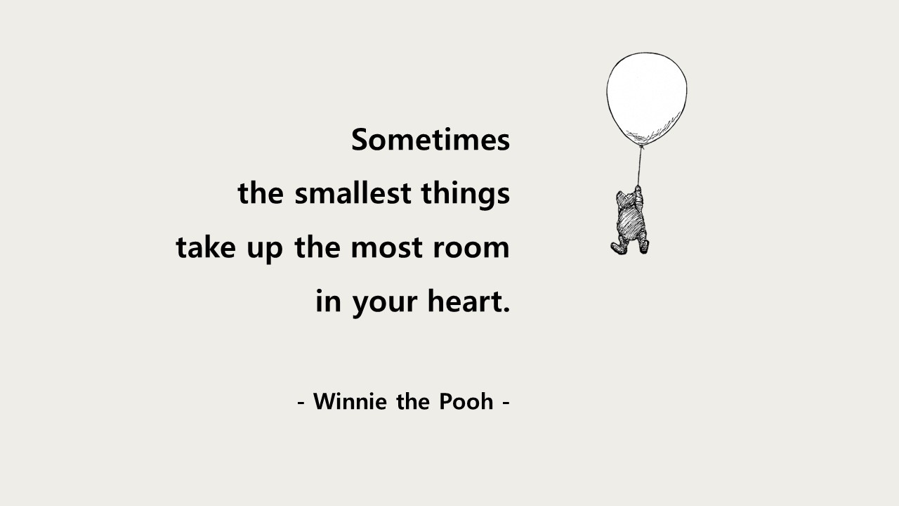 Sometimes the smallest things take up the most room in your heart.
- Winnie the Pooh -