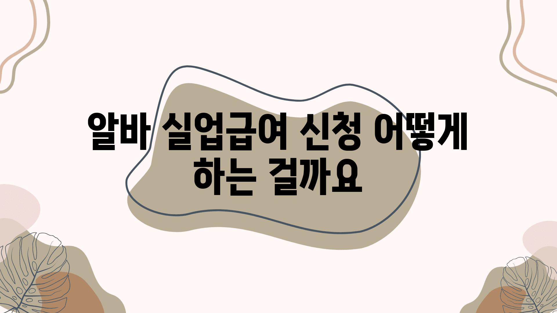 알바 실업급여 신청 어떻게 하는 걸까요