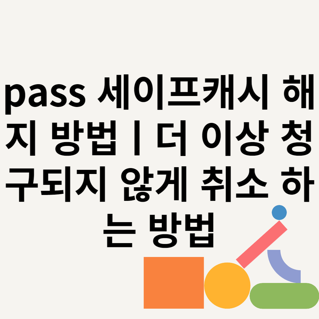 pass 세이프캐시 해지 방법ㅣ더 이상 청구되지 않게 취소 하는 방법 블로그 썸내일 사진