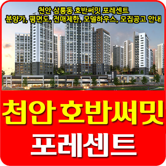  천안 삼룡동 호반써밋 포레센트 분양가 및 평면도, 전매제한, 모델하우스, 입주자 모집공고 안내