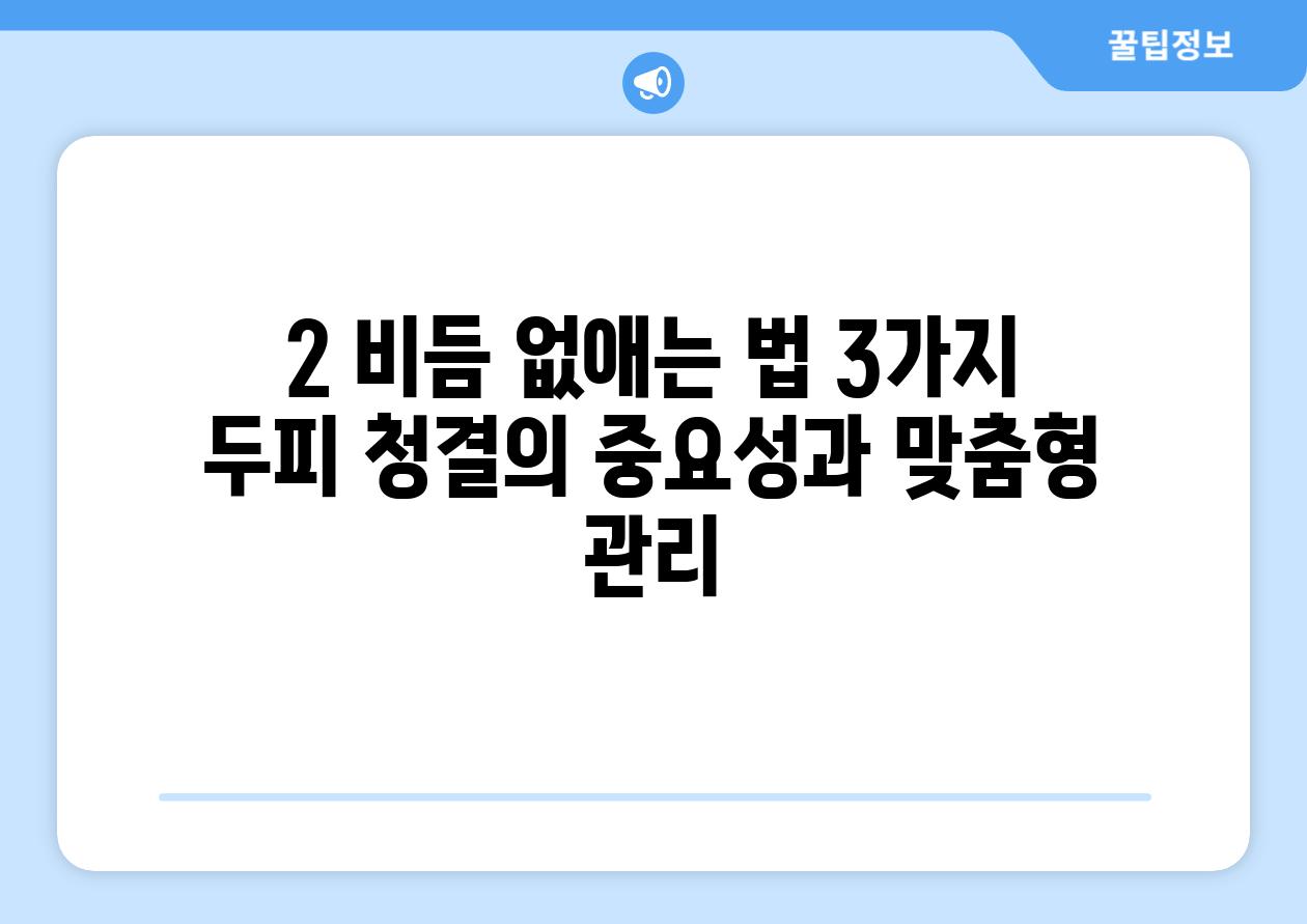 2. 비듬 없애는 법 3가지:  두피 청결의 중요성과 맞춤형 관리