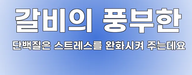  갈비의 풍부한 단백질은 스트레스를 완화시켜 주는데요