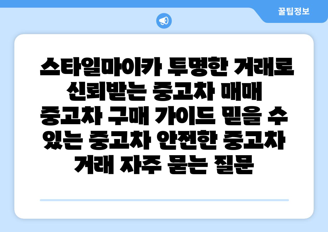 스타일마이카 투명한 거래로 신뢰받는 중고차 매매 중고차 구매 설명서 믿을 수 있는 중고차 안전한 중고차 거래 자주 묻는 질문