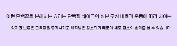    이런 단백질을 분해하는 효과는 단백질 쉐이크의 성분 구성 비율과 운동에 따라 차이는 있지만, 보통은 근육량을 증가시키고, 체지방은 감소되기 때문에, 체중 감소의 효과를 볼 수 있습니다.