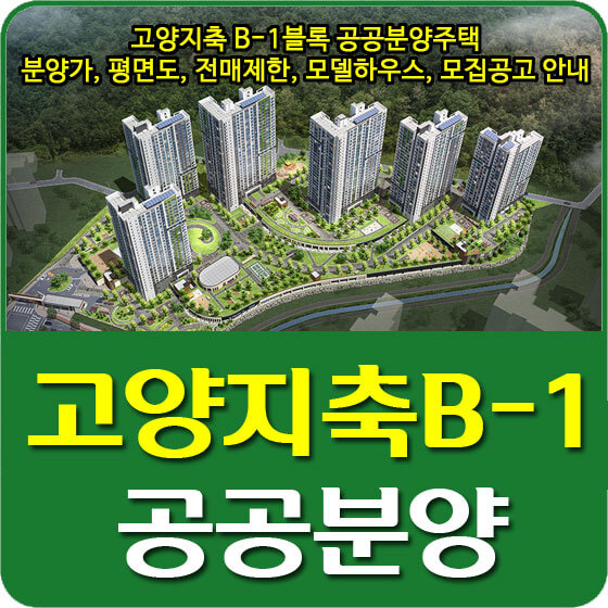  고양지축 B-1블록 공공분양주택 분양가 및 평면도, 전매제한, 모델하우스, 모집공고 안내 (2021.09.29)