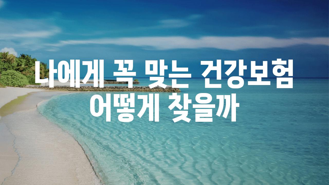 나에게 꼭 맞는 건강보험 어떻게 찾을까