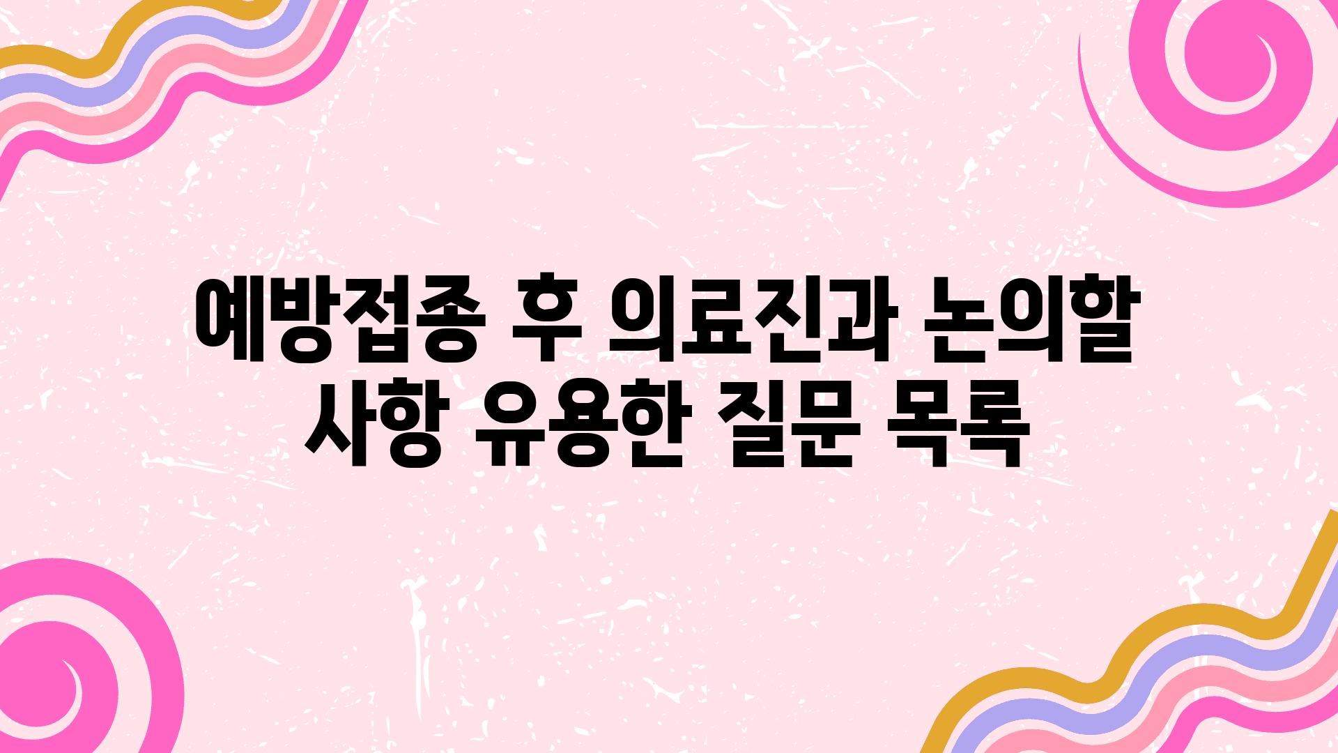 예방접종 후 의료진과 논의할 사항 유용한 질문 목록