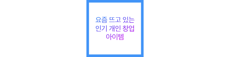 요즘 뜨고 있는 인기 개인 창업 아이템