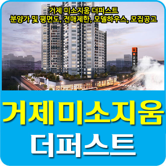  거제 미소지움 더퍼스트 분양가 및 평면도, 전매제한, 모델하우스, 모집공고 안내