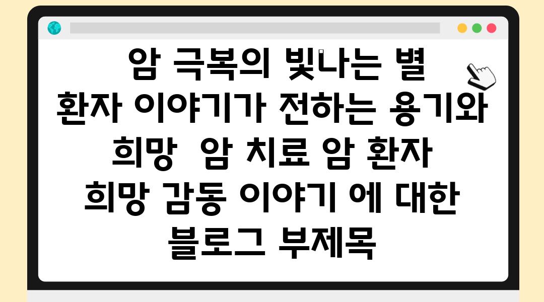  암 극복의 빛나는 별  환자 이야기가 전하는 용기와 희망  암 치료 암 환자 희망 감동 이야기 에 대한 블로그 부제목