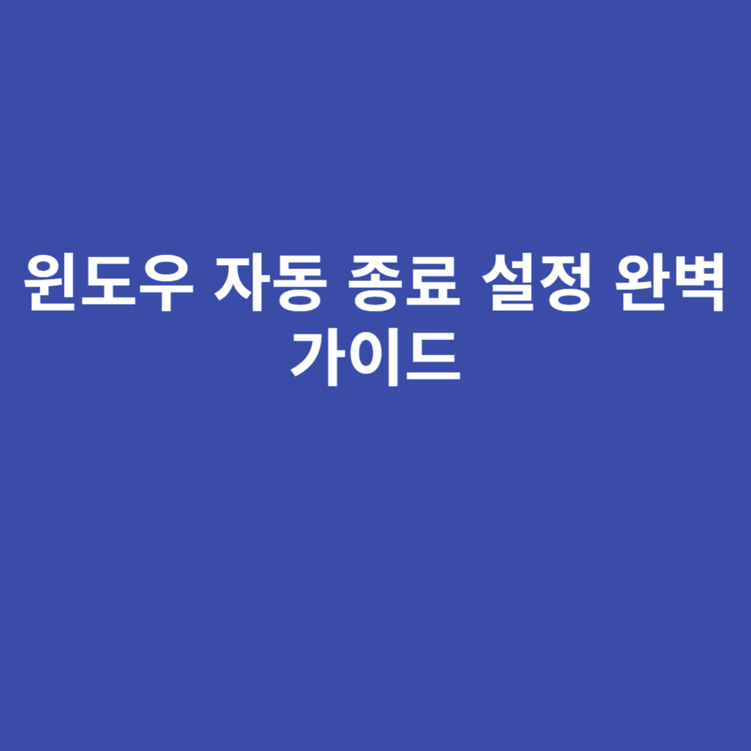 윈도우 자동 종료 설정 완벽 가이드 윈도우 자동 종료 설정 완벽 가이드