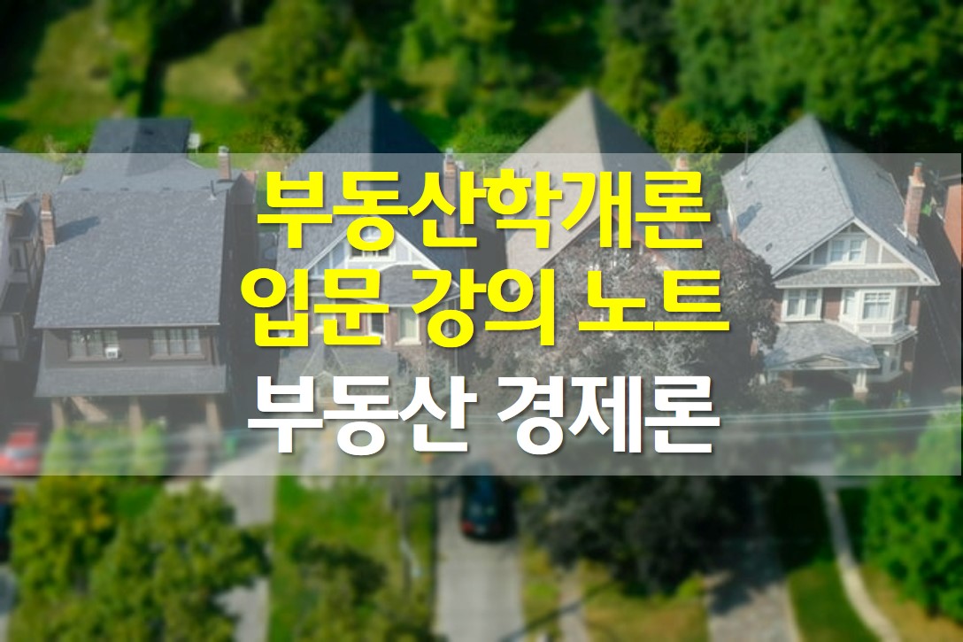  부동산 학개론 입문강의 정리노트 / 부동산 경제론