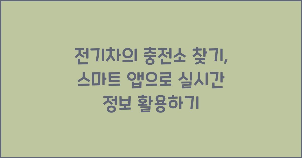 전기차의 충전소 찾기: 스마트 앱과 실시간 정보 활용