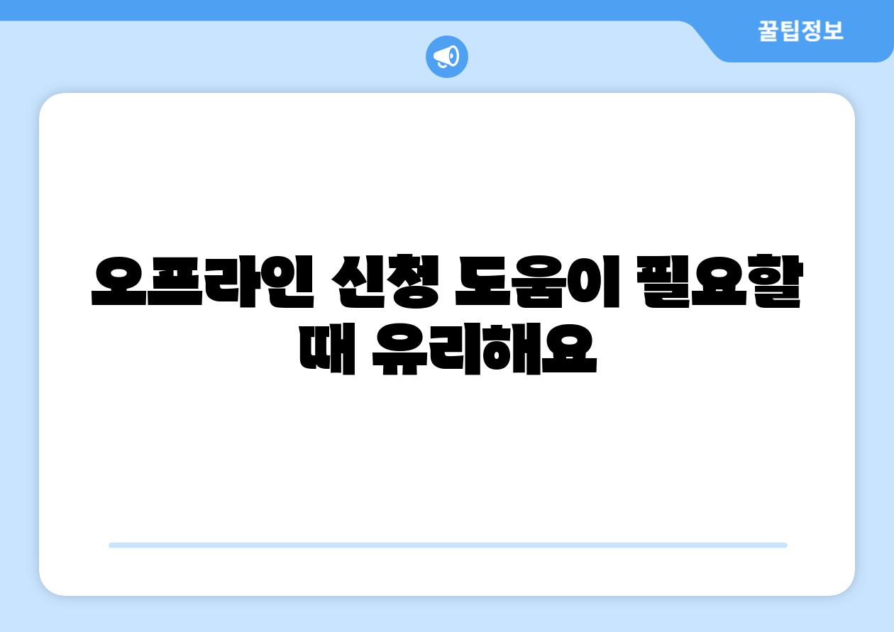 오프라인 신청 도움이 필요할 때 유리해요