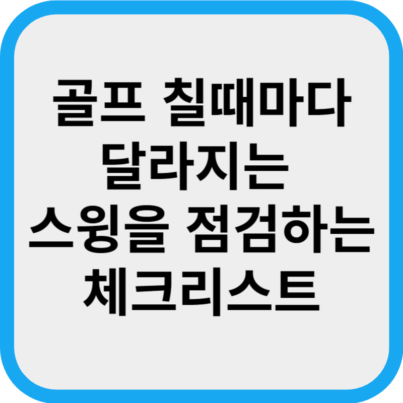 골프 칠때마다 달라지는 스윙을 점검하는 체크리스트