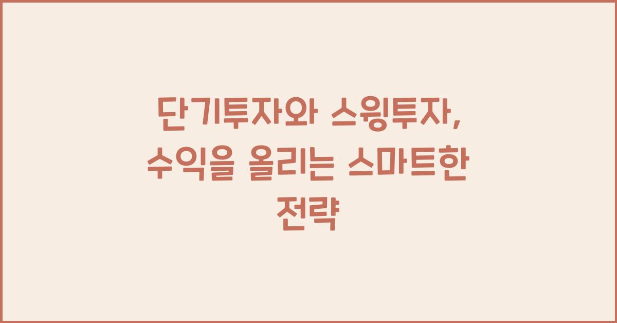 단기투자와 스윙투자: 빠르게 수익을 낼 수 있는 전략