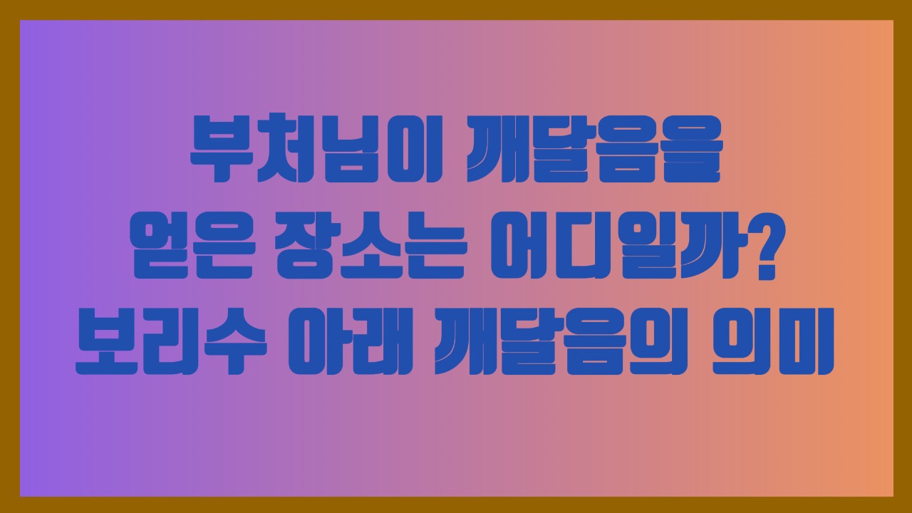 부처님이 깨달음을 얻은 장소는 어디일까 보리수 아래 깨달음의 의미