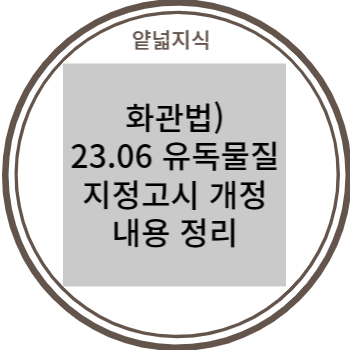  화관법) 23년 6월 유독물질 지정고시 변경 내용 확인 (22.12월 메탄올 함량 변경 등 포함)