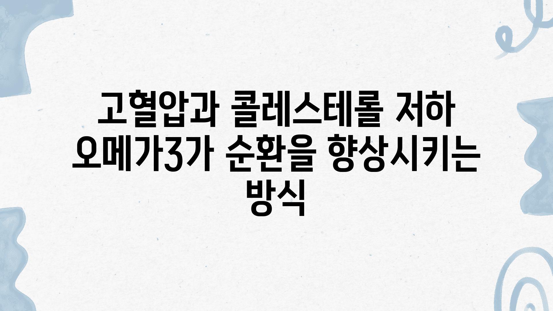 고혈압과 콜레스테롤 저하 오메가3가 순환을 향상시키는 방식