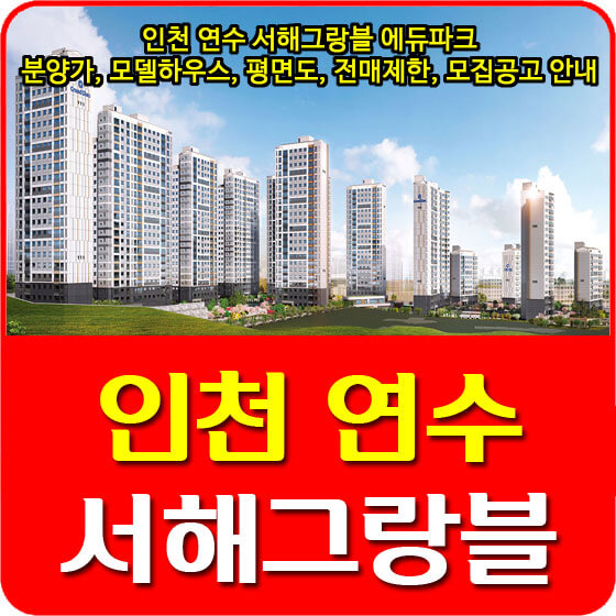 인천 연수 서해그랑블 에듀파크 분양가 및 모델하우스, 평면도, 전매제한, 모집공고 안내