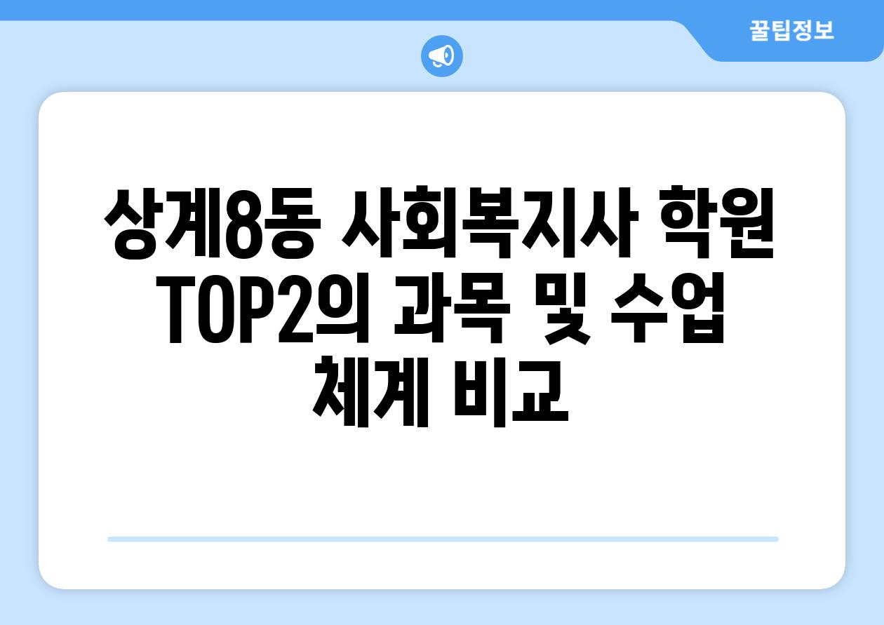 상계8동 사회복지사 학원 TOP2의 과목 및 수업 체계 비교