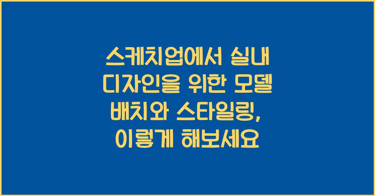 스케치업에서 실내 디자인을 위한 모델 배치와 스타일링