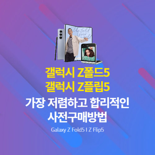  갤럭시 Z폴드5, 갤럭시 Z플립5 가장 저렴하고 합리적으로 사전구매하는 방법