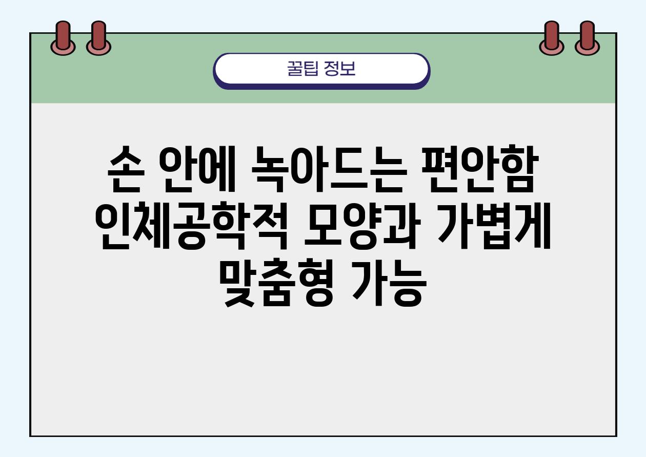 손 안에 녹아드는 편안함 인체공학적 모양과 가볍게 맞춤형 가능